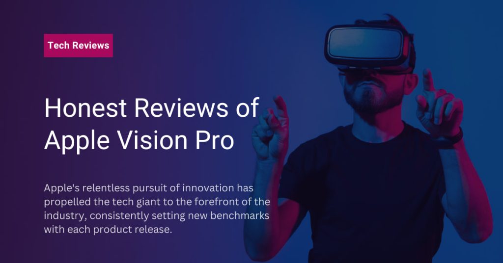 The Honest Reviews of Apple Vision Pro: Become Really Virtual world?