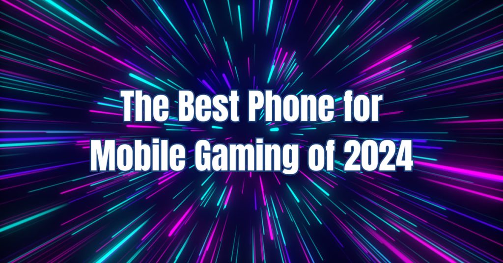 The Best Phone for Mobile Gaming of 2024